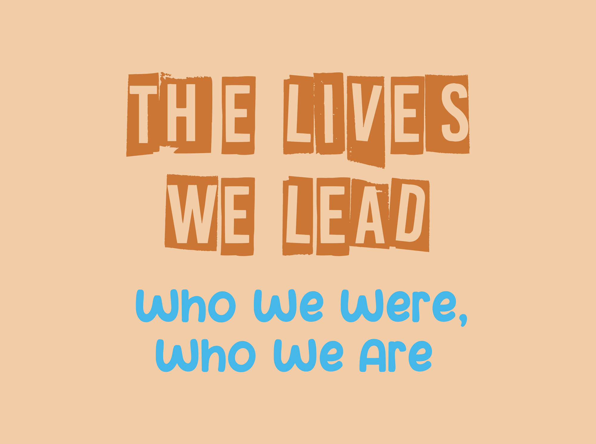The Lives We Lead: Who We Were, Who We Are
